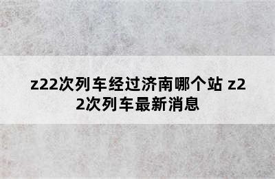 z22次列车经过济南哪个站 z22次列车最新消息